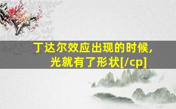 丁达尔效应出现的时候,光就有了形状[/cp]